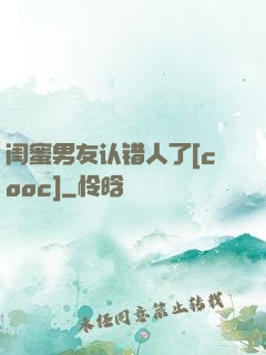 闺蜜男友认错人了[cooc]